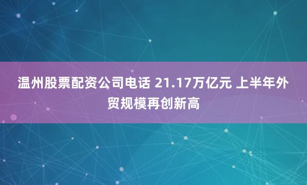温州股票配资公司电话 21.17万亿元 上半年外贸规模再创新高