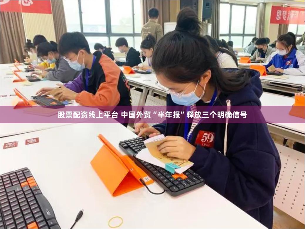 股票配资线上平台 中国外贸“半年报”释放三个明确信号