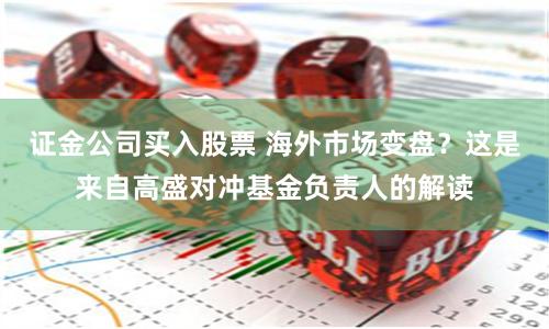 证金公司买入股票 海外市场变盘？这是来自高盛对冲基金负责人的解读