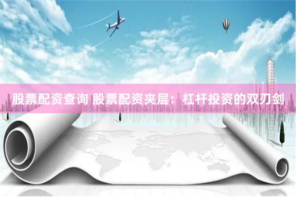 股票配资查询 股票配资夹层：杠杆投资的双刃剑