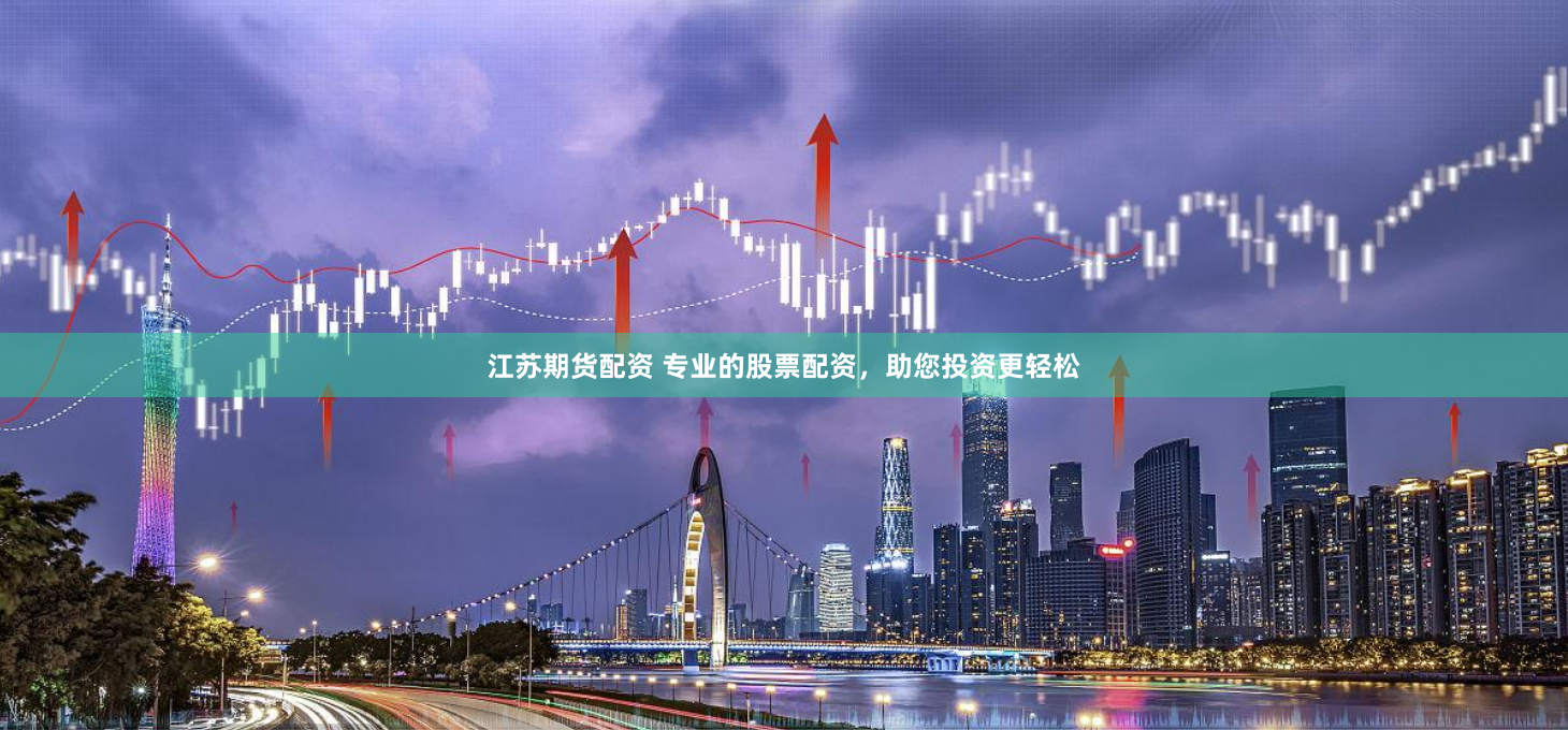江苏期货配资 专业的股票配资，助您投资更轻松