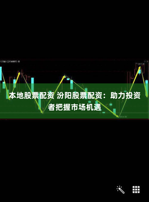 本地股票配资 汾阳股票配资：助力投资者把握市场机遇