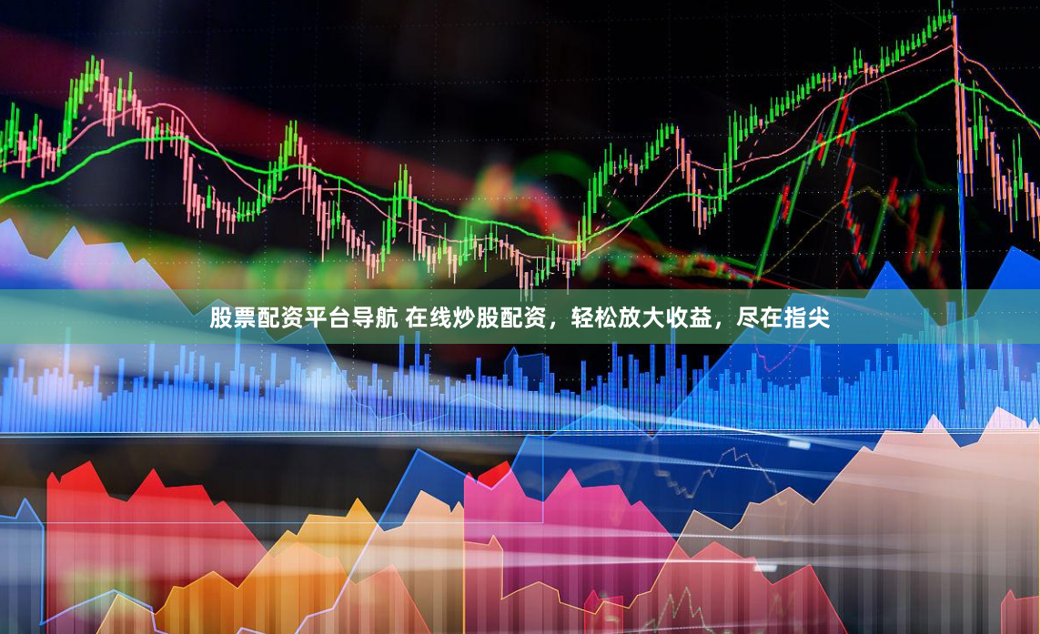 股票配资平台导航 在线炒股配资，轻松放大收益，尽在指尖