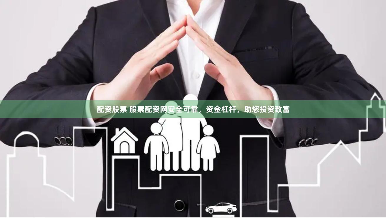 配资股票 股票配资网安全可靠，资金杠杆，助您投资致富