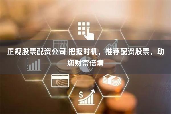 正规股票配资公司 把握时机，推荐配资股票，助您财富倍增