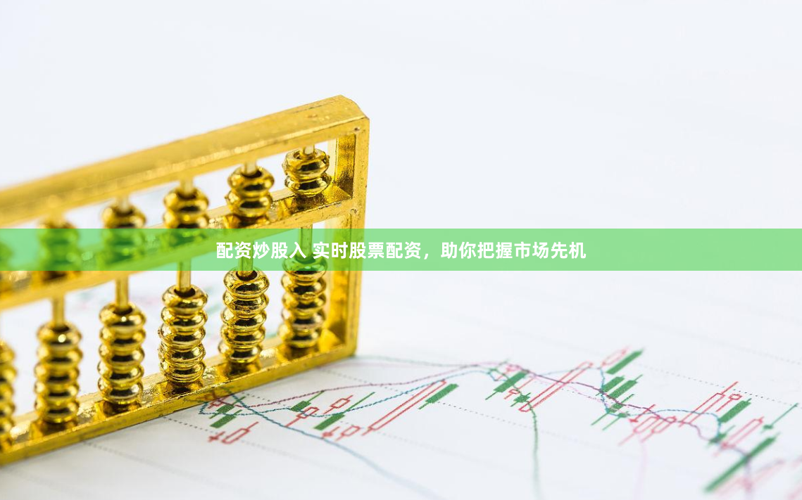 配资炒股入 实时股票配资，助你把握市场先机