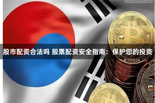 股市配资合法吗 股票配资安全指南：保护您的投资