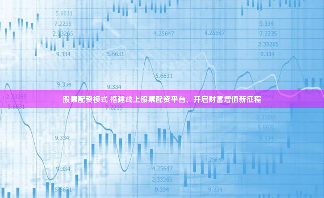 股票配资模式 搭建线上股票配资平台，开启财富增值新征程