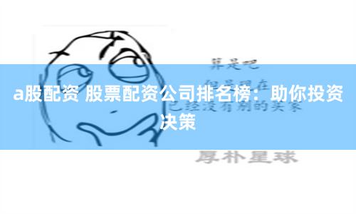 a股配资 股票配资公司排名榜：助你投资决策