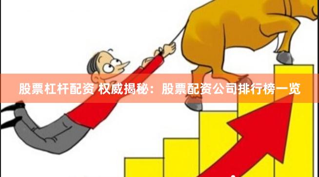 股票杠杆配资 权威揭秘：股票配资公司排行榜一览