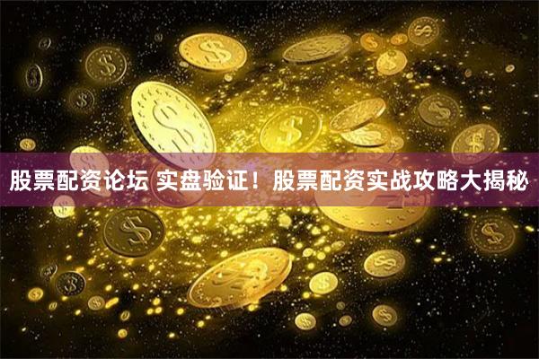 股票配资论坛 实盘验证！股票配资实战攻略大揭秘