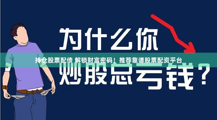 持仓股票配债 解锁财富密码！推荐靠谱股票配资平台