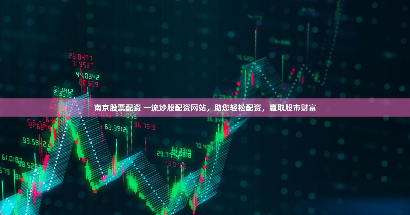 南京股票配资 一流炒股配资网站，助您轻松配资，赢取股市财富