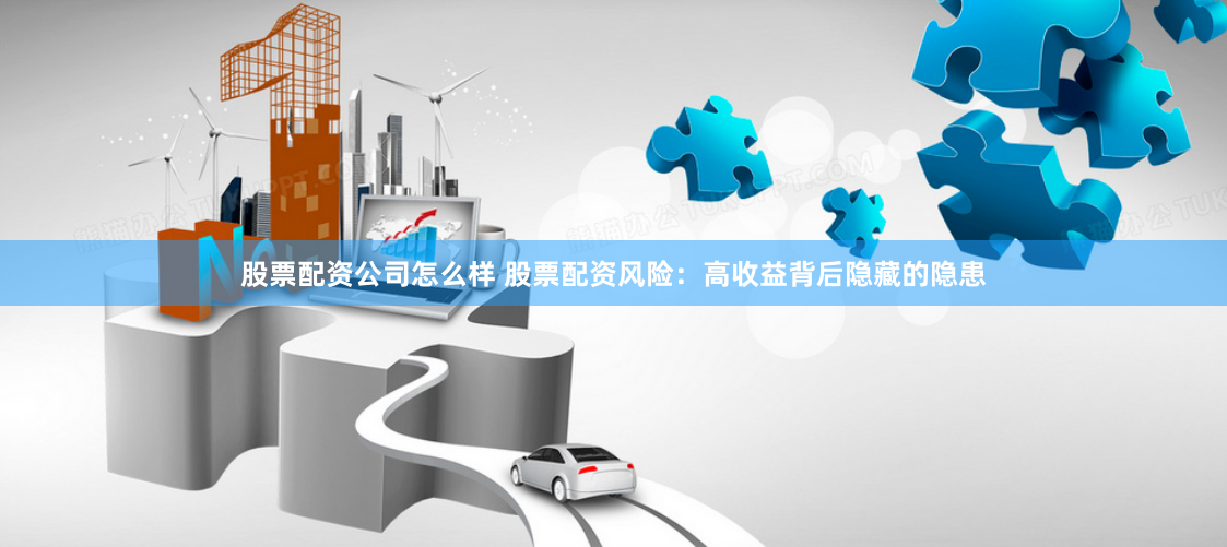 股票配资公司怎么样 股票配资风险：高收益背后隐藏的隐患