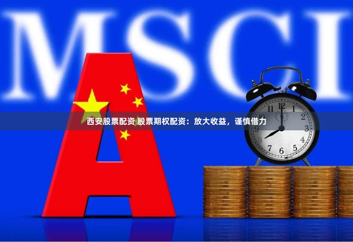 西安股票配资 股票期权配资：放大收益，谨慎借力