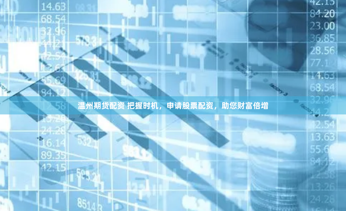 温州期货配资 把握时机，申请股票配资，助您财富倍增