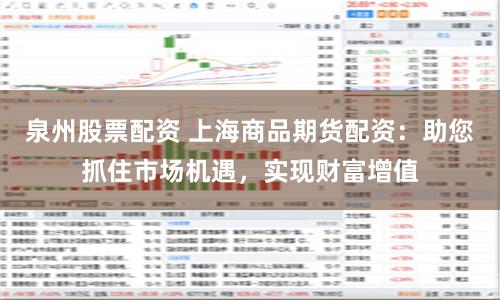泉州股票配资 上海商品期货配资：助您抓住市场机遇，实现财富增值