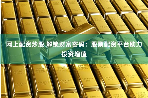 网上配资炒股 解锁财富密码：股票配资平台助力投资增值