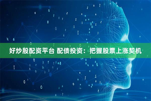 好炒股配资平台 配债投资：把握股票上涨契机