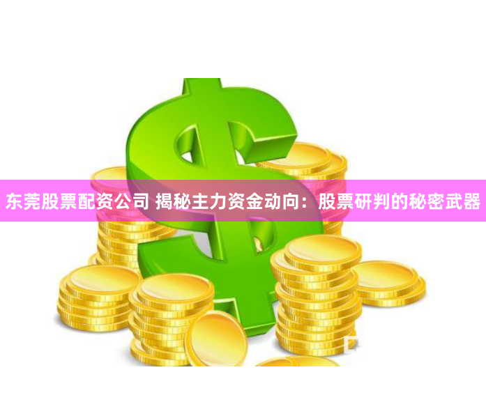 东莞股票配资公司 揭秘主力资金动向:股票研判的秘密武器