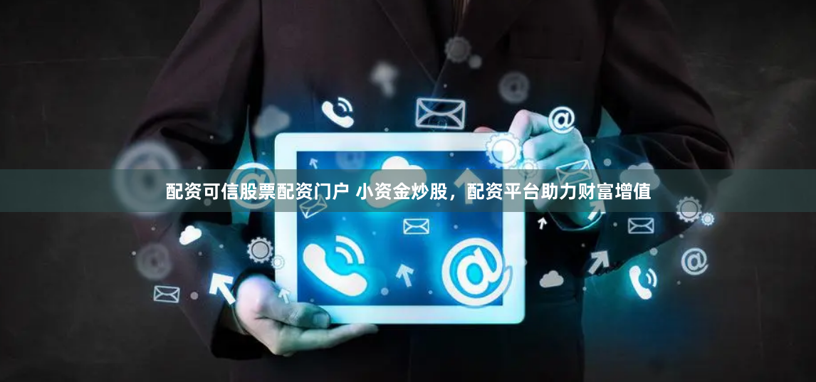 配资可信股票配资门户 小资金炒股,配资平台助力财富增值