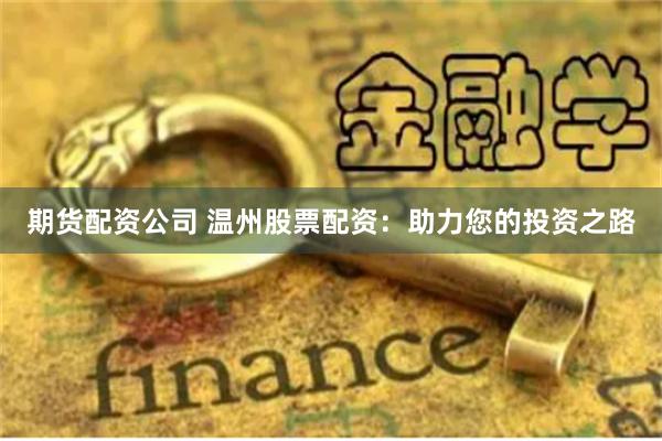 期货配资公司 温州股票配资:助力您的投资之路