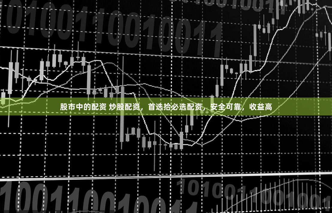 股市中的配资 炒股配资，首选拾必选配资，安全可靠，收益高