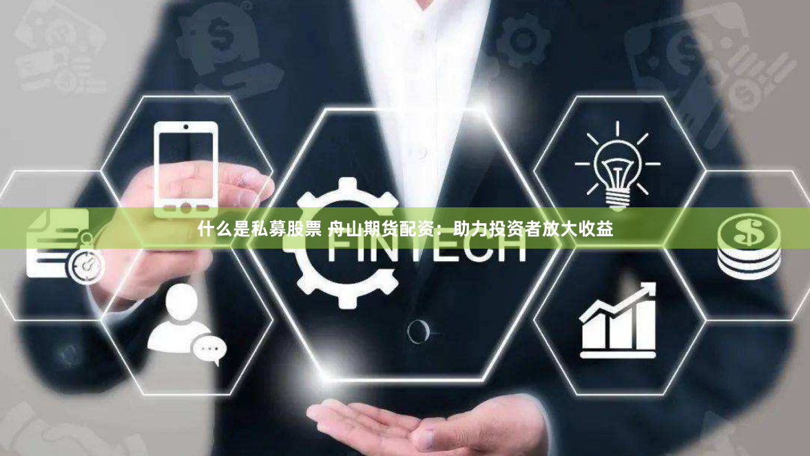 什么是私募股票 舟山期货配资:助力投资者放大收益