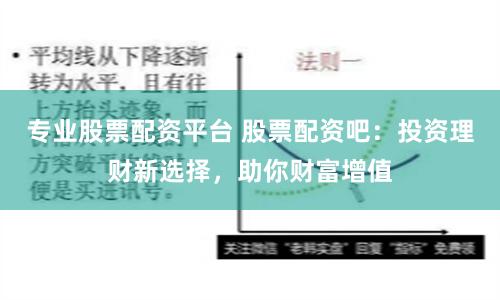 专业股票配资平台 股票配资吧：投资理财新选择，助你财富增值