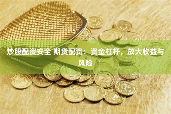 炒股配资安全 期货配资：资金杠杆，放大收益与风险