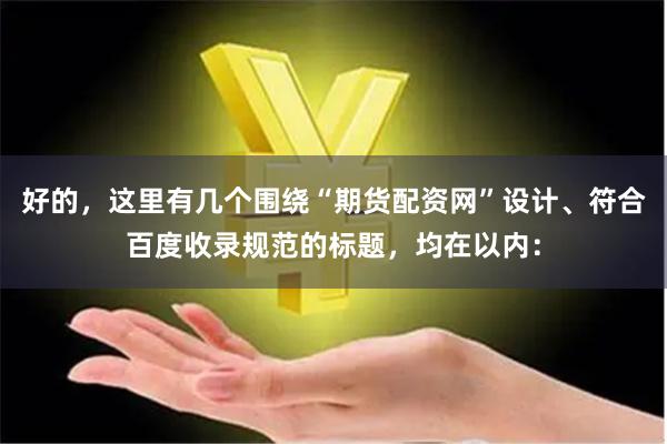 好的，这里有几个围绕“期货配资网”设计、符合百度收录规范的标题，均在以内：