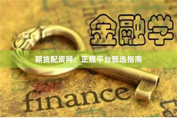 期货配资网：正规平台甄选指南