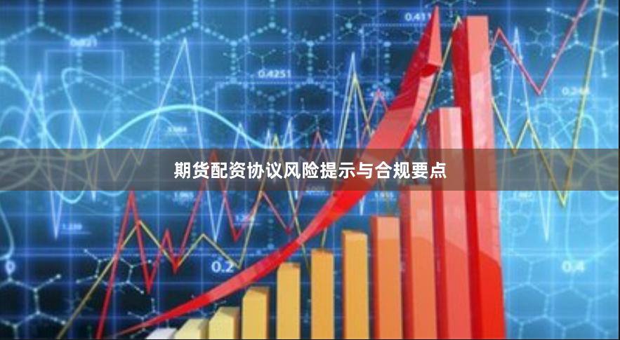 期货配资协议风险提示与合规要点