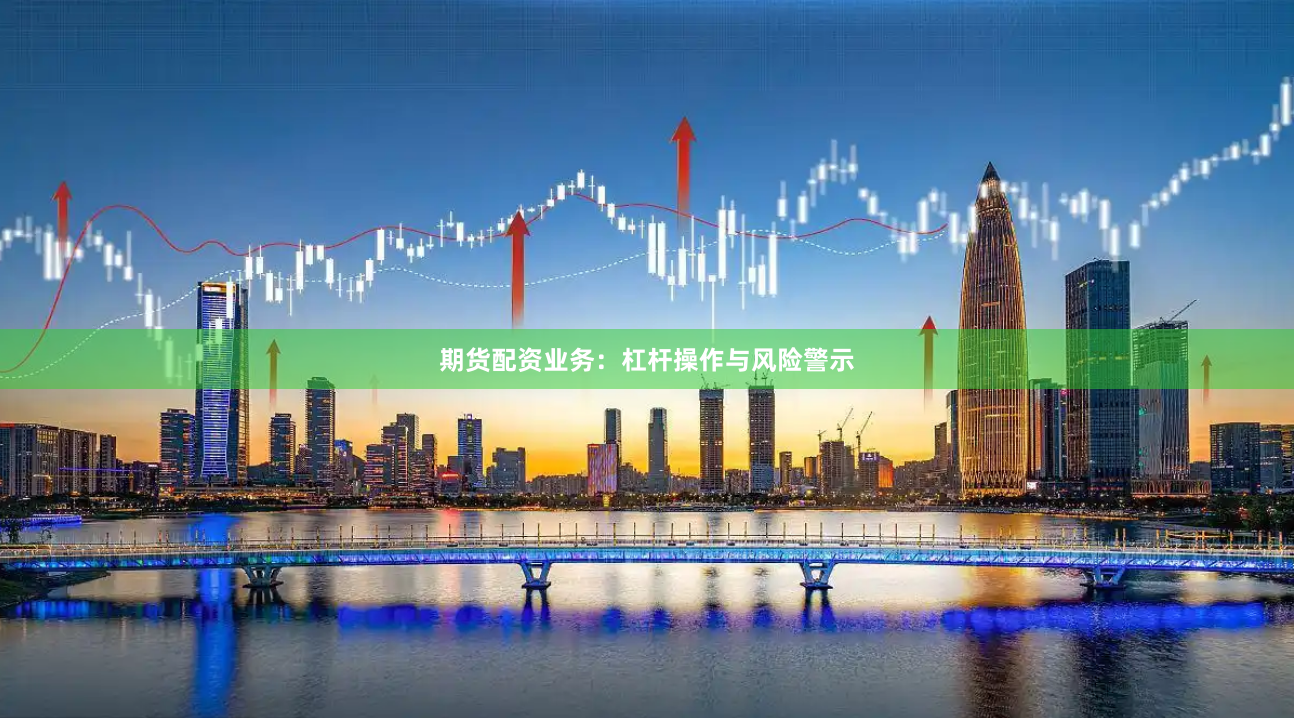 期货配资业务：杠杆操作与风险警示