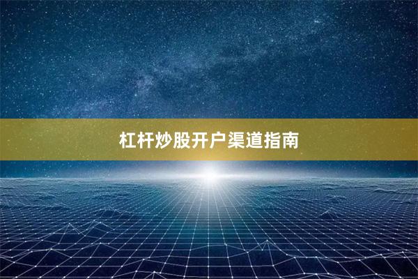 杠杆炒股开户渠道指南
