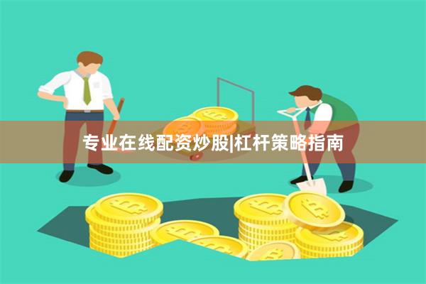 专业在线配资炒股|杠杆策略指南