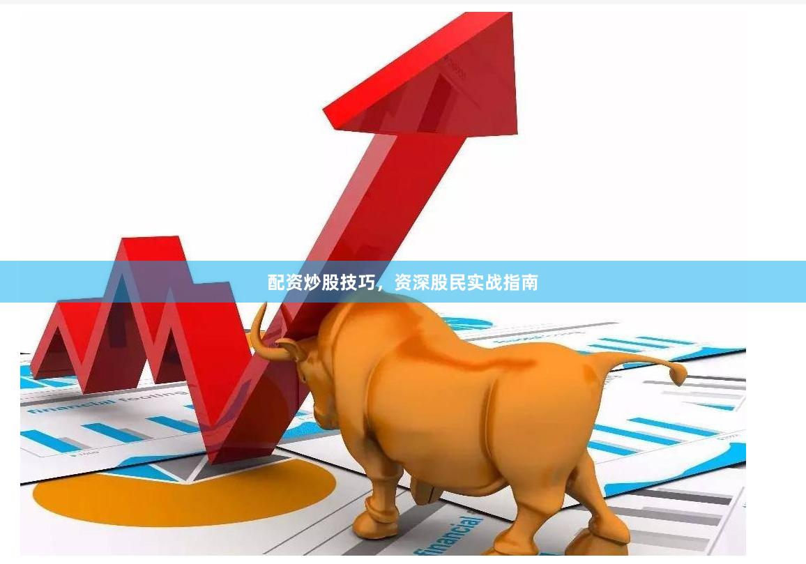 配资炒股技巧，资深股民实战指南