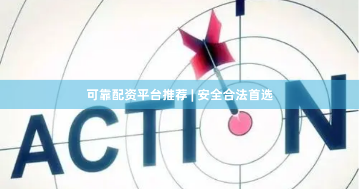 可靠配资平台推荐 | 安全合法首选