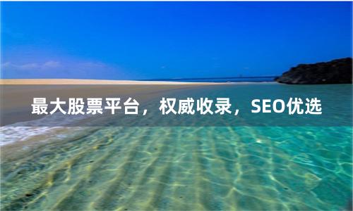 最大股票平台,权威收录,SEO优选
