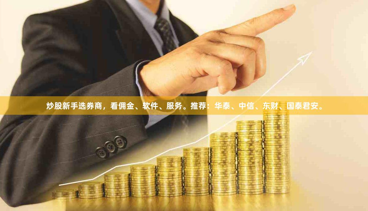 炒股新手选券商，看佣金、软件、服务。推荐：华泰、中信、东财、国泰君安。