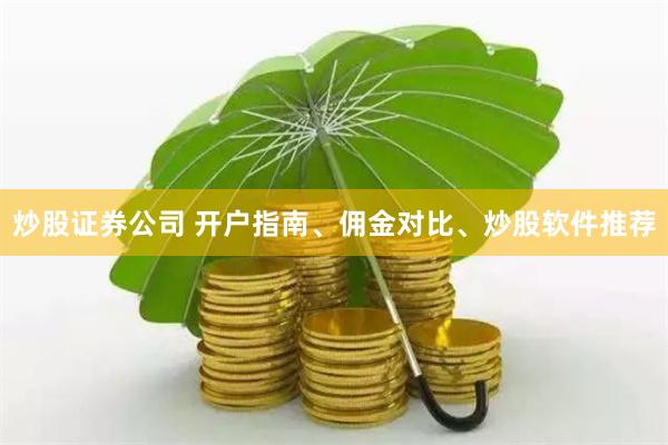 炒股证券公司 开户指南、佣金对比、炒股软件推荐