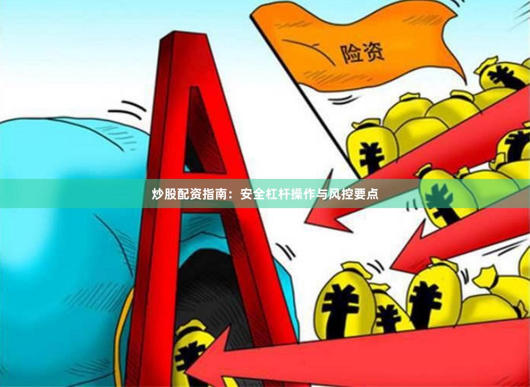 炒股配资指南：安全杠杆操作与风控要点