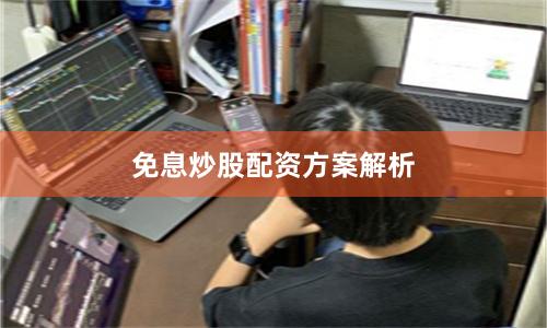 免息炒股配资方案解析