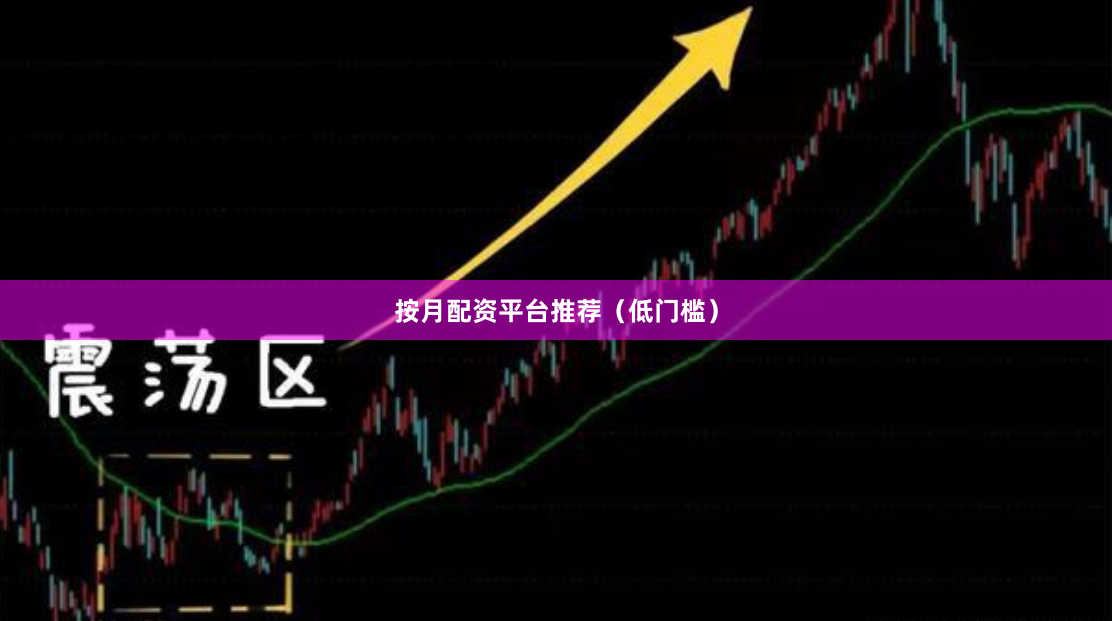 按月配资平台推荐(低门槛)
