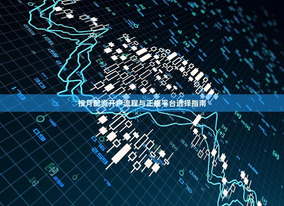 按月配资开户流程与正规平台选择指南