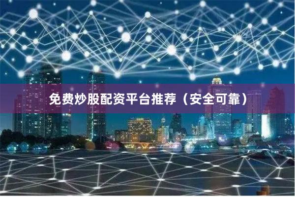 免费炒股配资平台推荐（安全可靠）