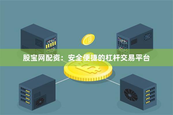 股宝网配资:安全便捷的杠杆交易平台
