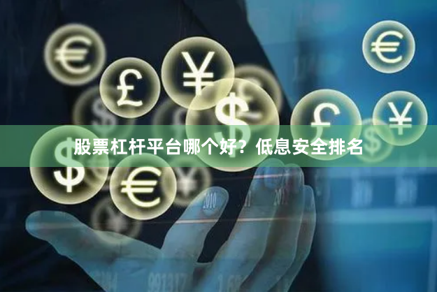 股票杠杆平台哪个好?低息安全排名