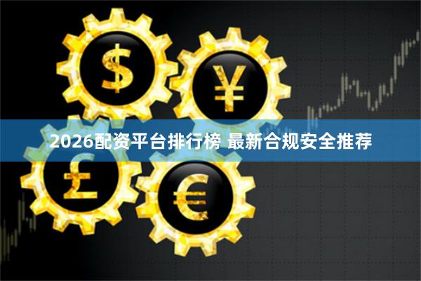 2026配资平台排行榜 最新合规安全推荐
