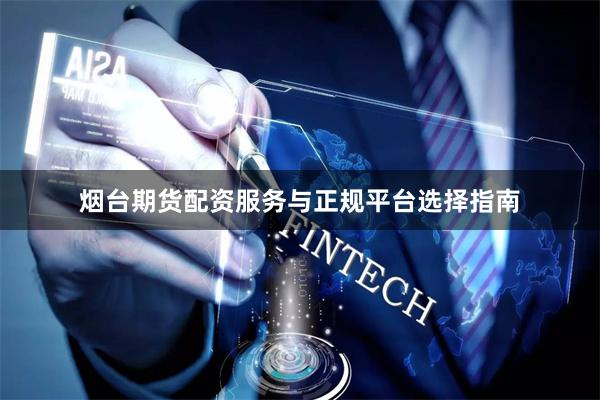 烟台期货配资服务与正规平台选择指南